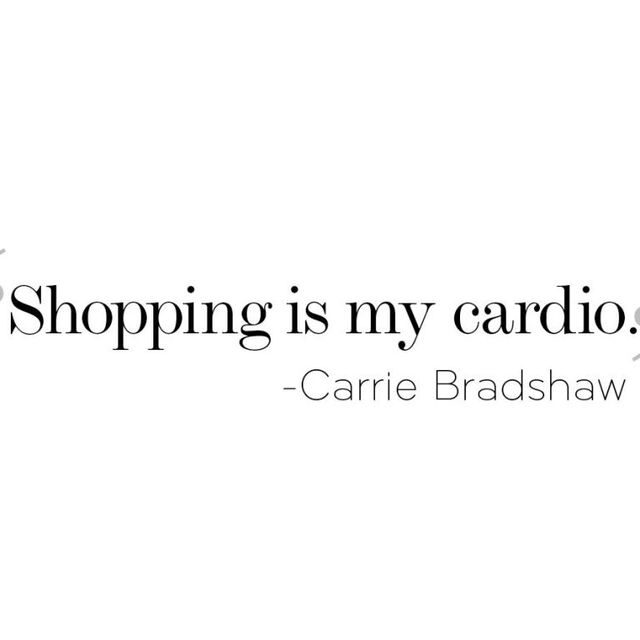 Shopping is my cardio Carrie Bradshaw