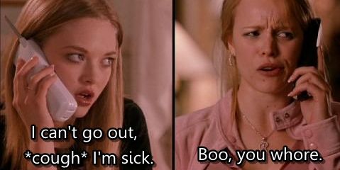 Mean Girls - I'm sick, cough cough. Boo you whore.