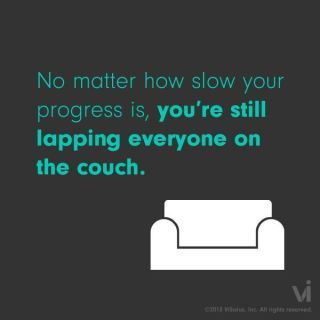 No matter how slow you go you're still lapping everyone on the couch