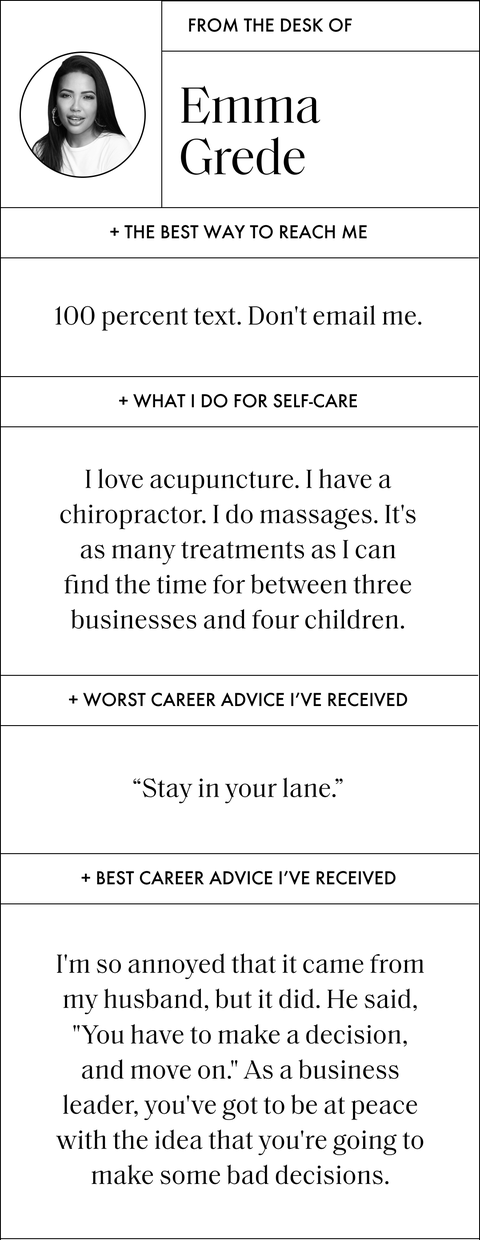 a designed qa that says from the desk of emma grede and then says the best way to reach me 100 percent text don't email me what i do for self care i love acupuncture i have a chiropractor i do massages it's as many treatments as i can find the time for between three businesses and four children worst career advice i've received stay in your lane best career advice i've received i'm so annoyed that it came from my husband, but it did he said, you have to make a decision, and move on as a business leader, you've got to be at peace with the idea that you're going to make some bad decisions