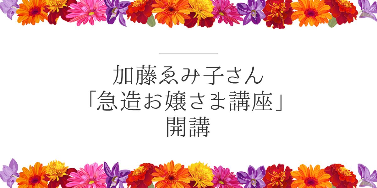 お嬢さまことば速修講座」の加藤ゑみ子さんによる「急造お嬢さま講座