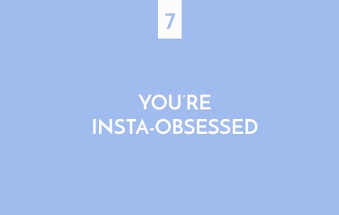 You're insta-obsessed