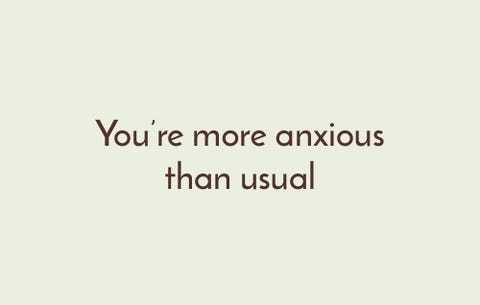 Vous êtes plus anxieux que d'habitude're more anxious than usual