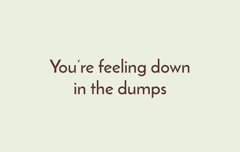 Je bent je down in the dumps're feeling down in the dumps