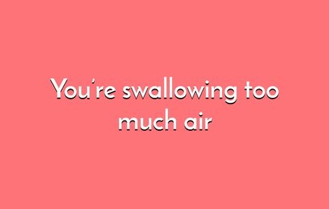 You're swallowing too much air