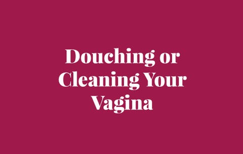 Douching or cleaning your vagina