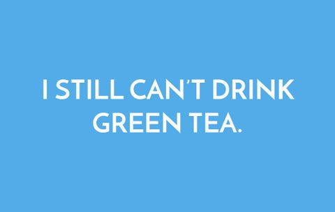 I still can't drink green tea