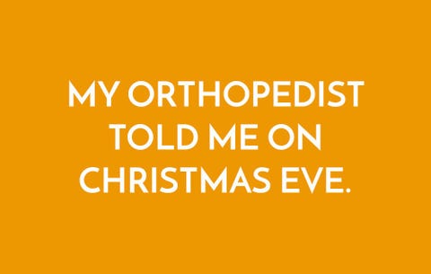 My orthopedist told me on Christmas Eve