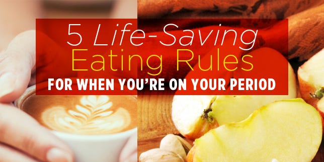 5 Life Saving Eating Rules For When You Re On Your Period 5 Life Saving Eating Rules For When You Re On Your Period