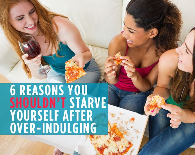6 Reasons You Shouldn T Starve Yourself After Over Indulging