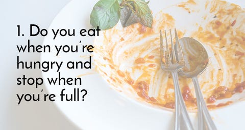 9 Questions That Reveal Whether Your Diet Is Right for You—And If It Will Work 1. Do you eat when you’re hungry and stop when you’re full?