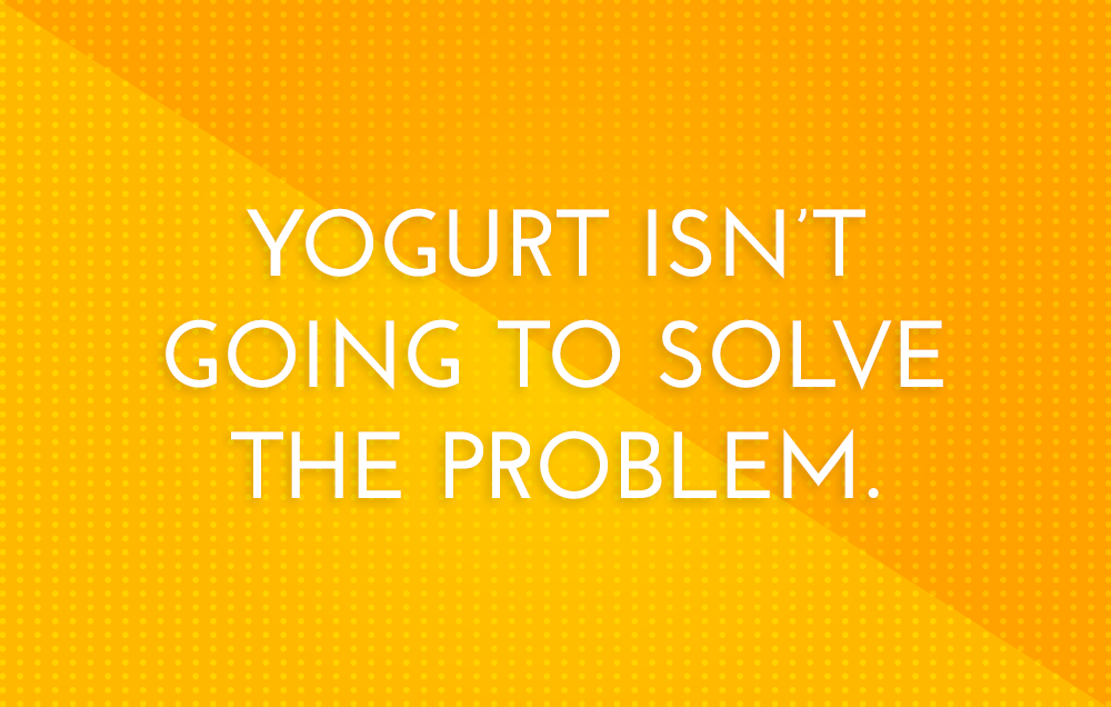 Yogurt isn't going to solve the problem