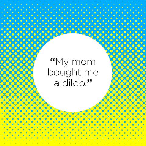 "My mom bought me a dildo."