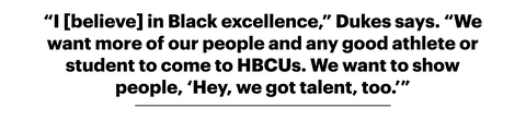 “i believe in black excellence,” dukes says “we want more of our people and any good athlete or student to come to hbcus we want to show people, 'hey, we got talent, too'”