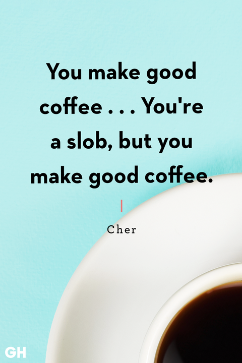 you make good coffee you're a slob but you make good coffee