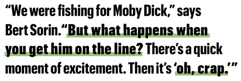 we were fishing for moby dick says bert sorin but what happens when you get him on the line theres a quick moment of excitement then its oh crap