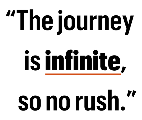 the journey is infinite so no rush