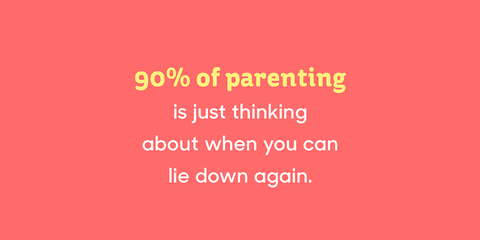 90% of parenting is just thinking about when you can lie down again.
