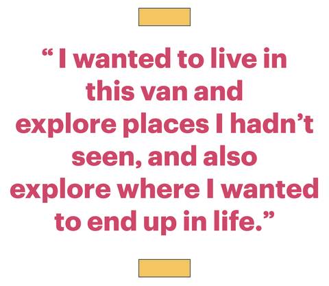 “i wanted to live in this van and explore places i hadn’t seen, and also explore where i wanted to end up in life”