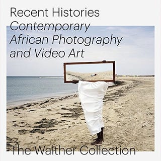 Recent Histories, Contemporary African Photography and Video Art: The Walther Collection