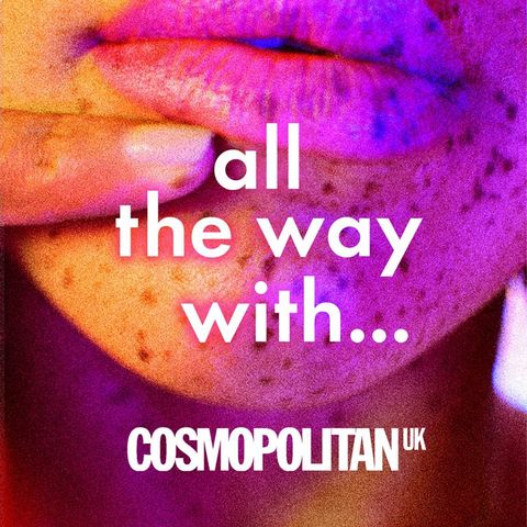 Cosmopolitan podcast - All The Way With sex relationship podcast