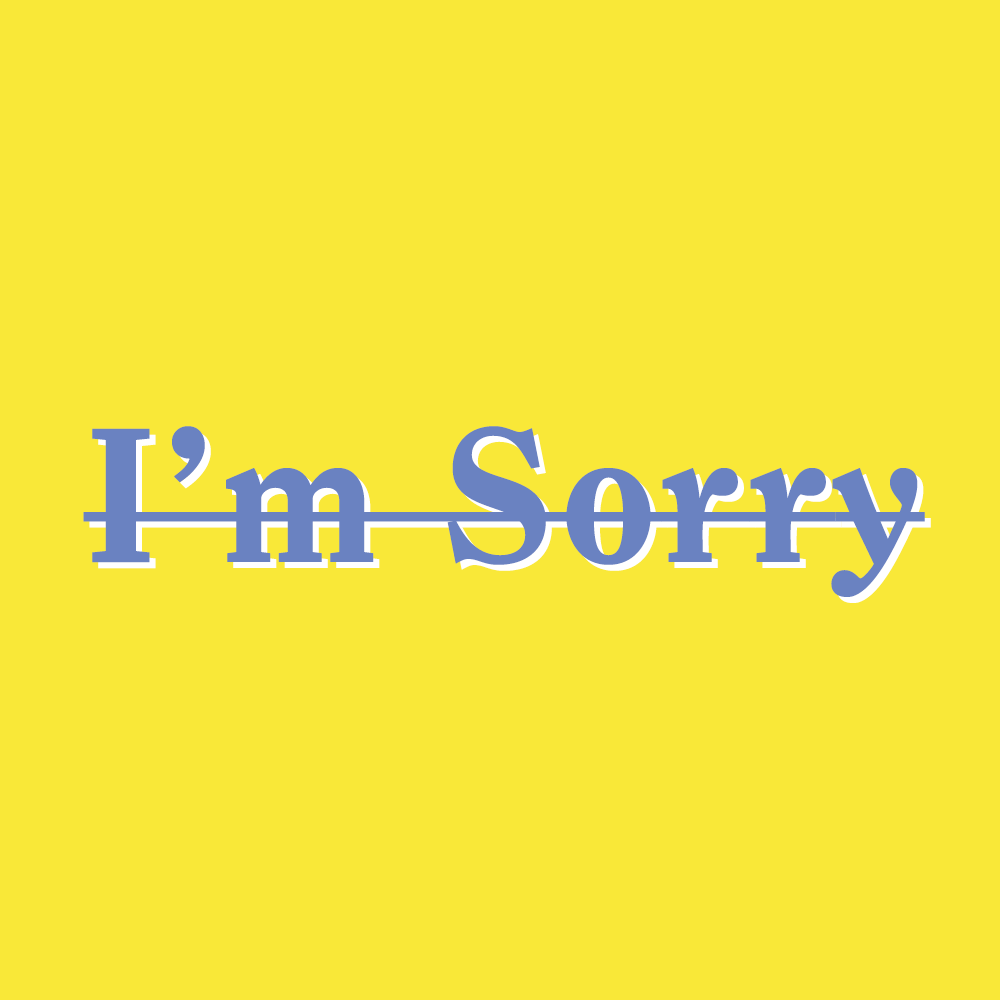 How To Stop Apologizing What To Say Instead Of I M Sorry