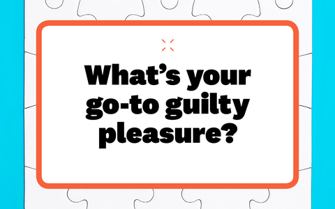 what's your go-to guilty pleasure what's your goto guilty pleasure