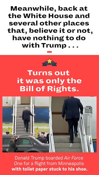 TURNS OUT IT WAS ONLY THE BILL OF RIGHTS Donald Trump boarded Air Force One for a flight from Minneapolis with toilet paper stuck to his shoe.