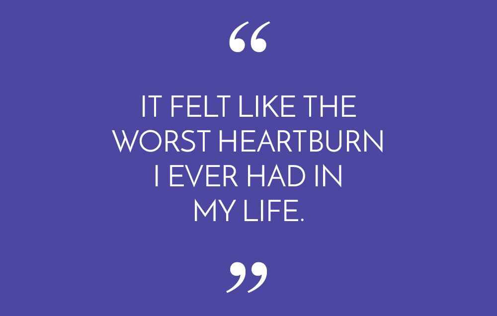 It felt like the worst heartburn I ever had in my life.