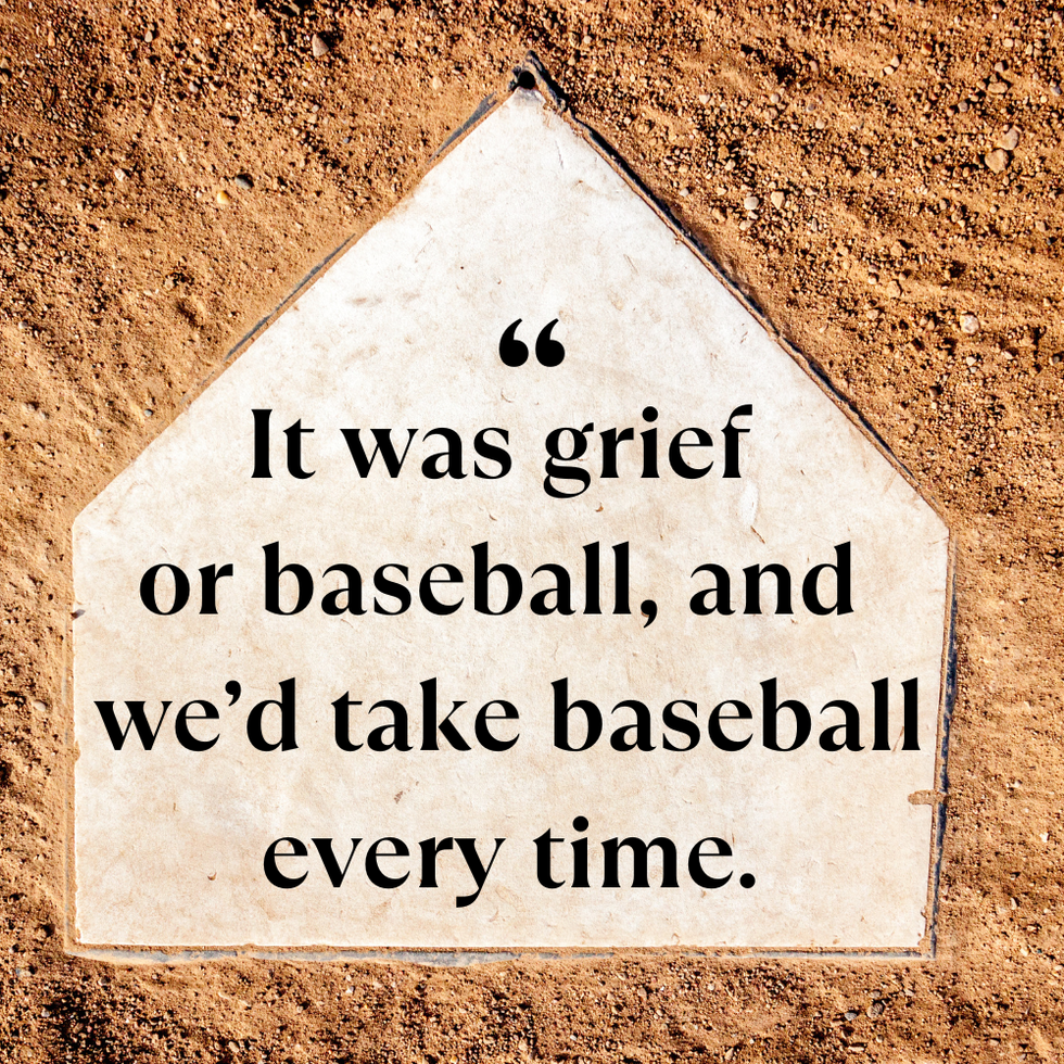 it was grief or baseball and we’d take baseball every time