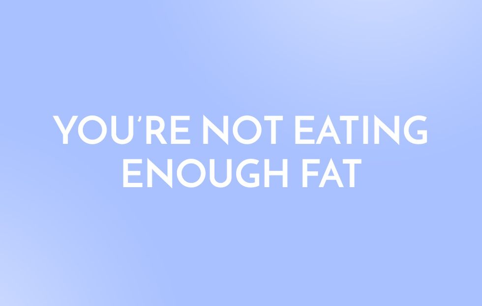 You're Not Eating Enough Fat
