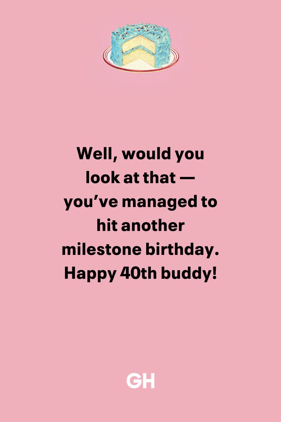 well, would you look at that you’ve managed to hit another milestone birthday happy 40th buddy