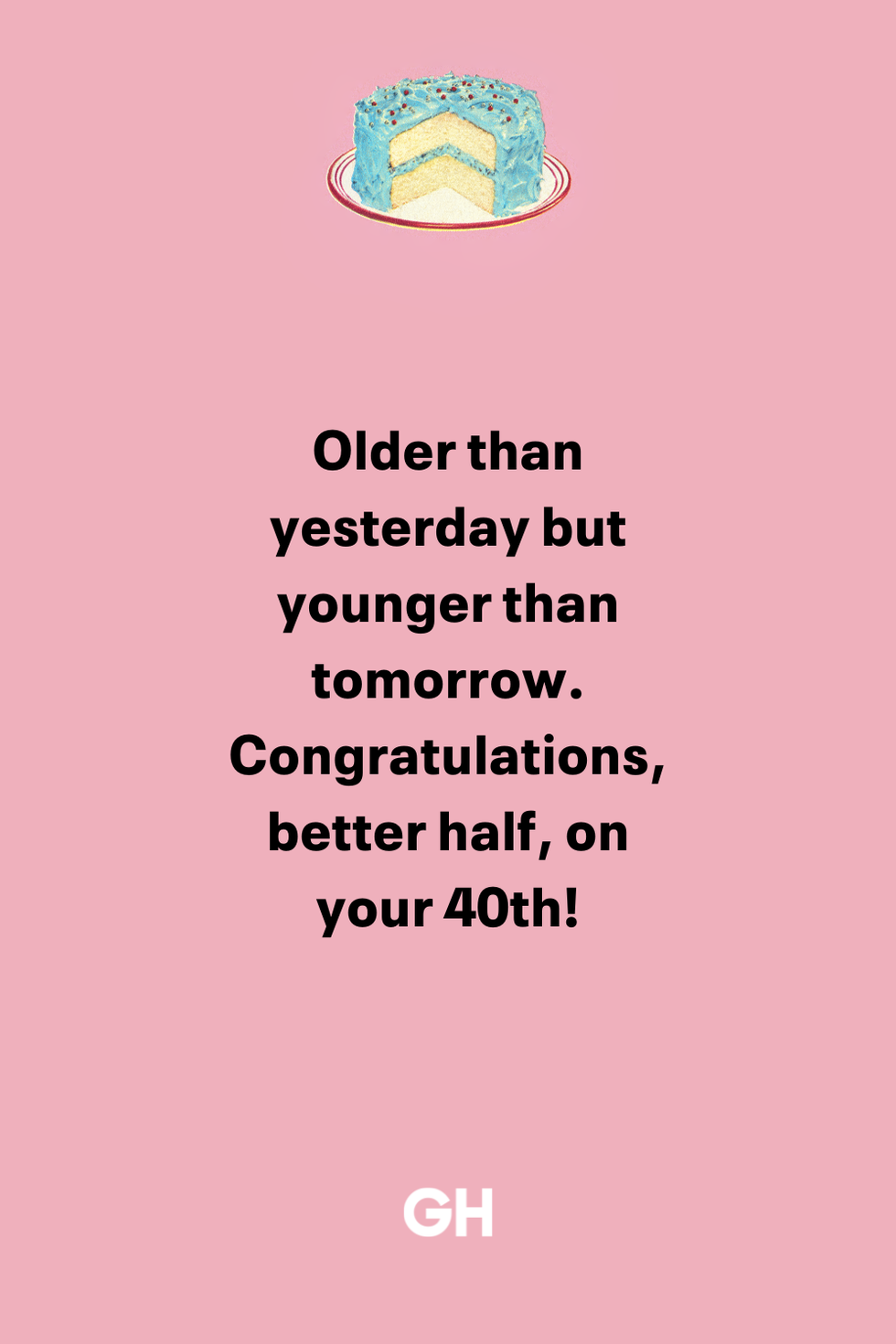 older than yesterday but younger than tomorrow congratulations, better half, on your 40th