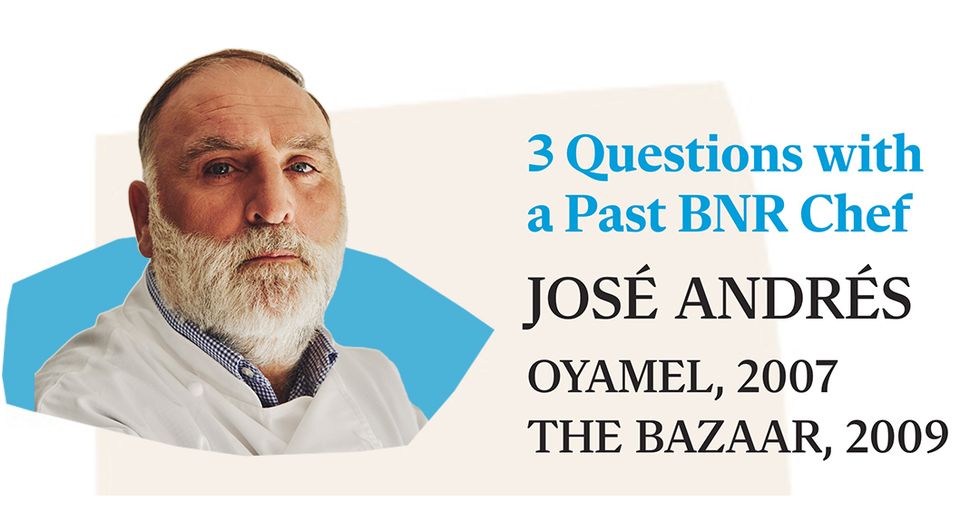 3 questions with a past bnr chef

josé andrés 

oyamel, 2007

the bazaar, 2009