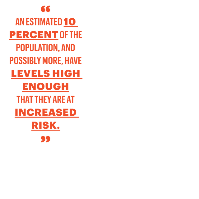 an estimated 10 percent of the population and possibly more have levels high enough that they are at increased risk