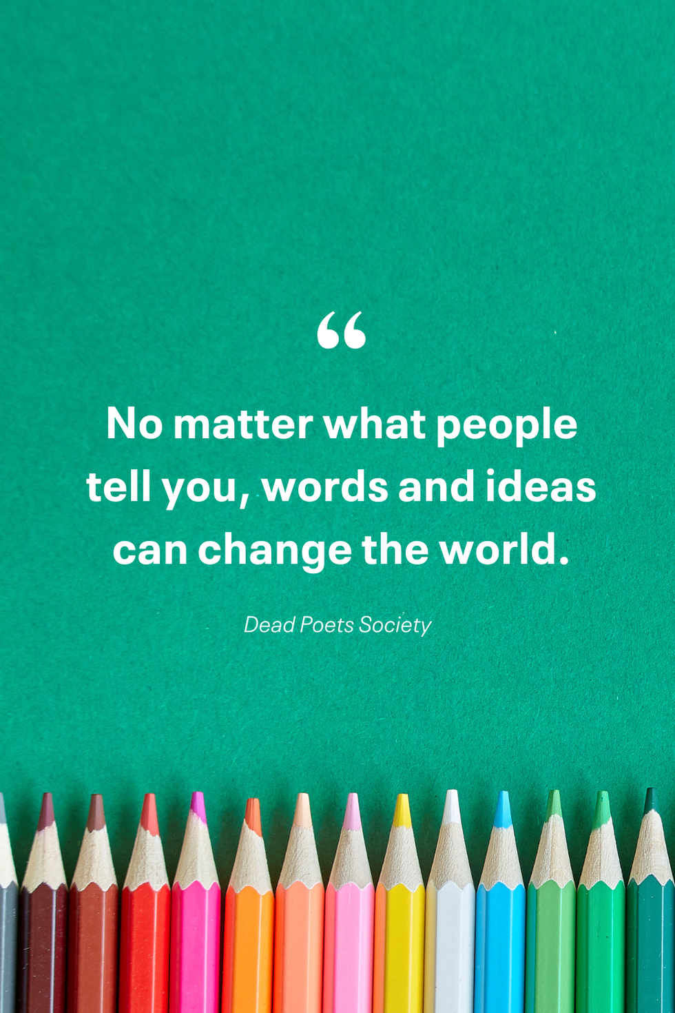 no matter what people tell you words and ideas can change the world 'dead poets society'