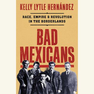 bad mexicans, kelly lytle hernandez
