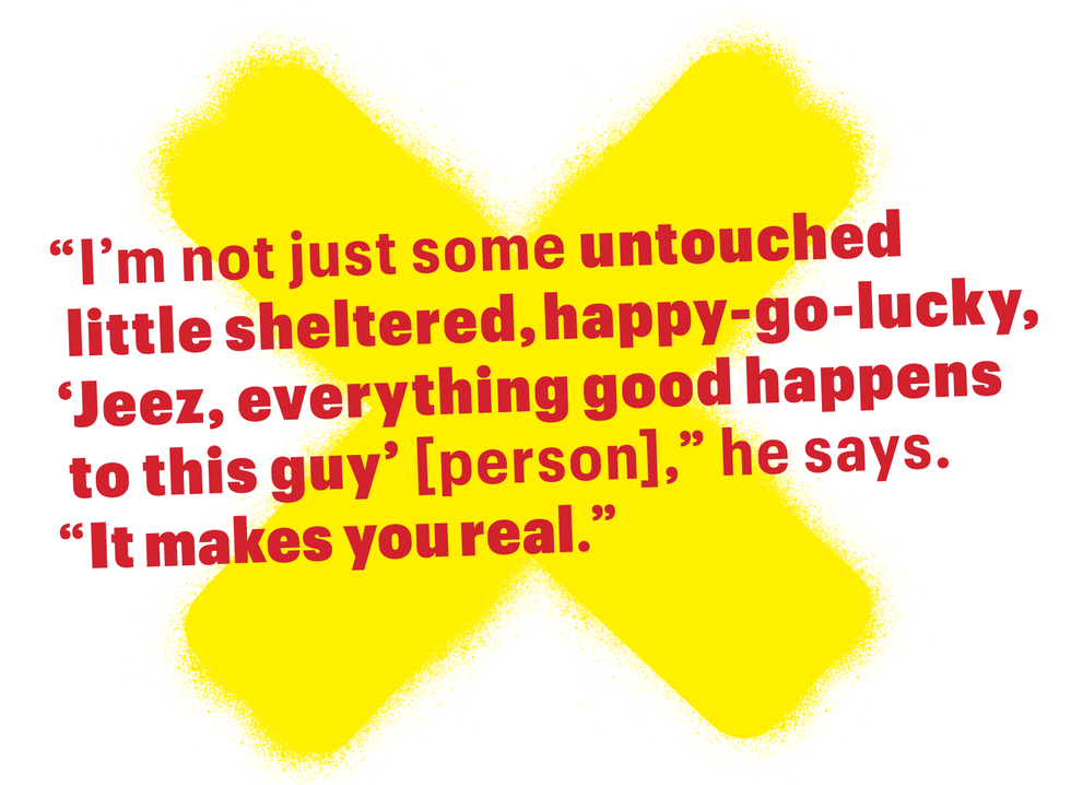 pullquote   "i'm not just some untouched little sheltered, happy go lucky, 'jeez, everything good happens to this guy'person" he says "it makes you real"