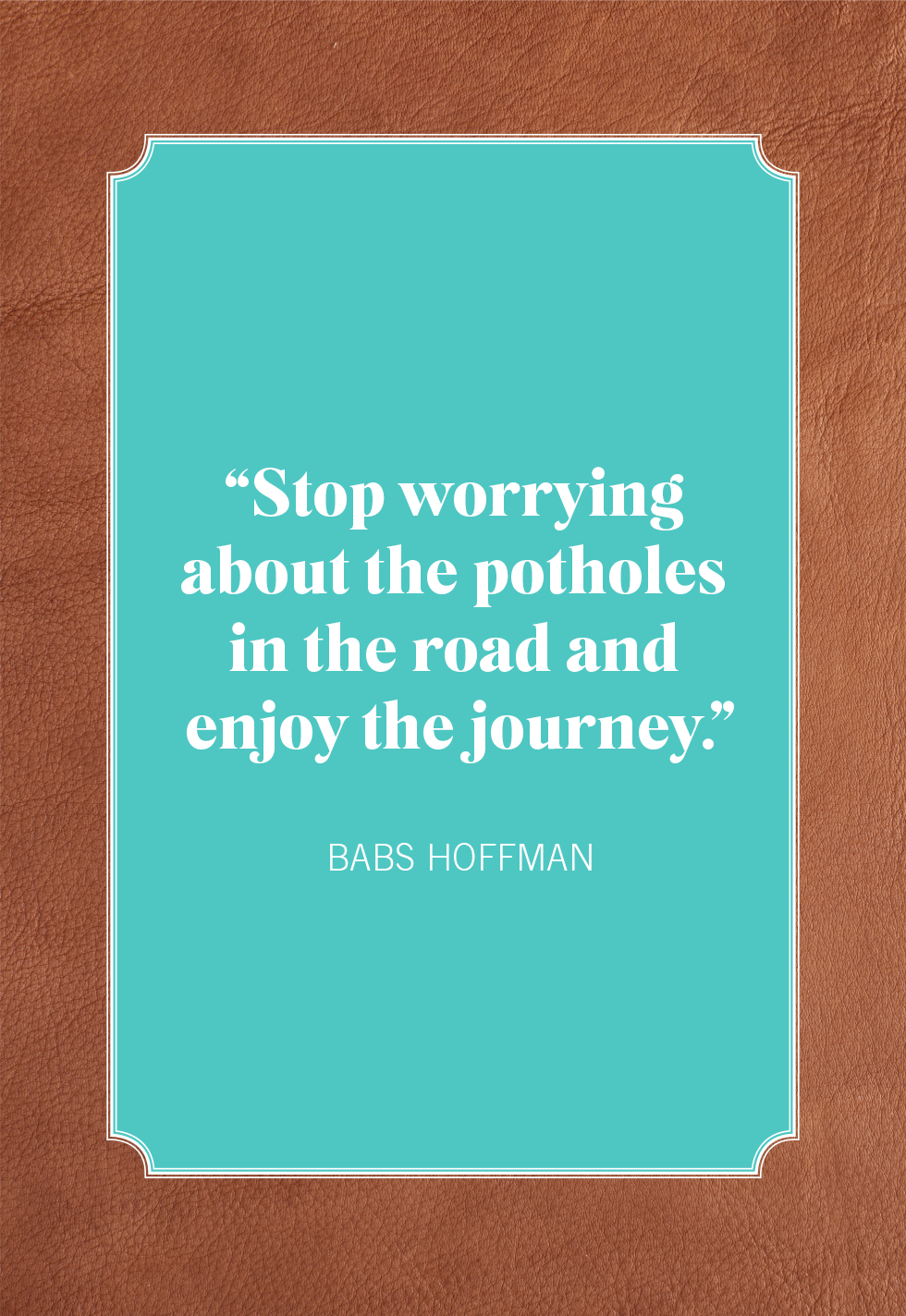 Stop worrying about the potholes in the road and enjoy the journey.