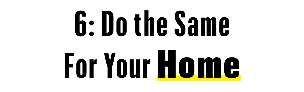 6 do the same for your home