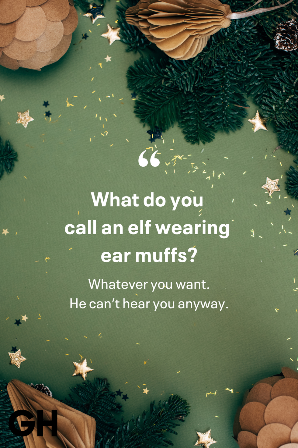 what do you call an elf wearing ear muffs whatever you want he can’t hear you anyway