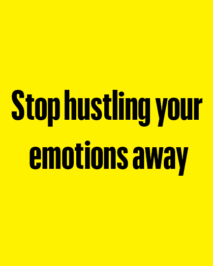 stop hustling your 
emotions away