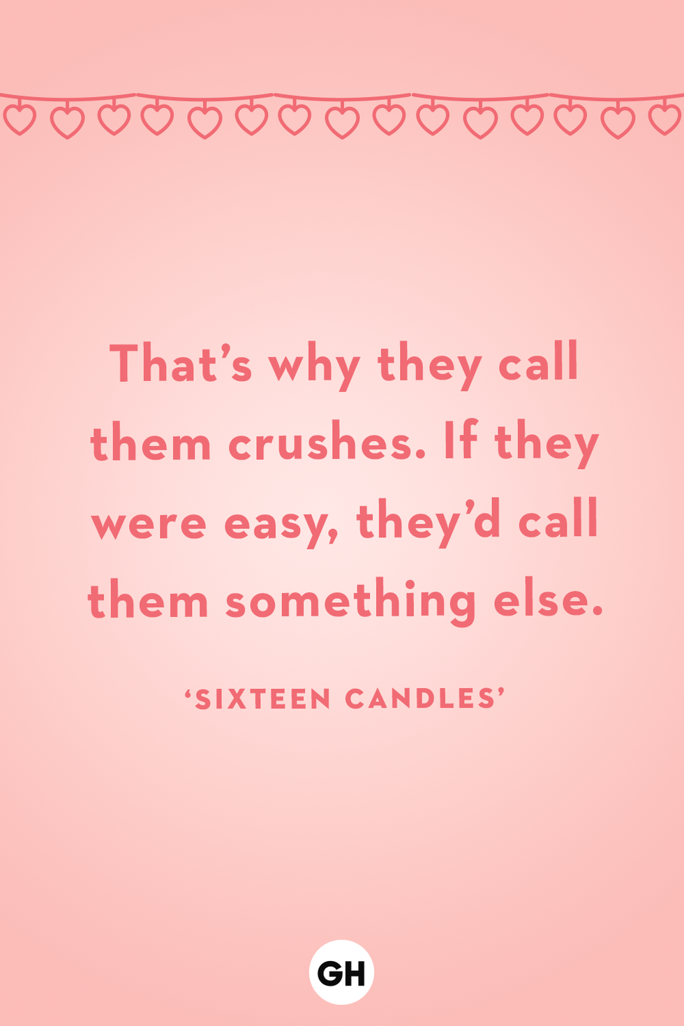 that’s why they call them crushes if they were easy they’d call them something else sixteen candles