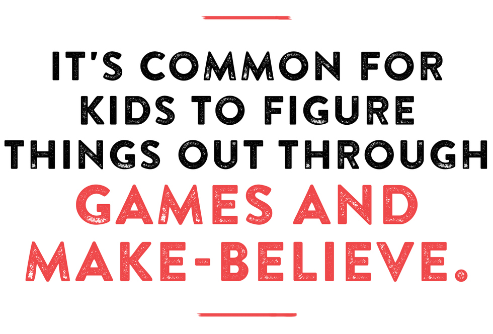 it's common for kids to figure things out through games and make believe