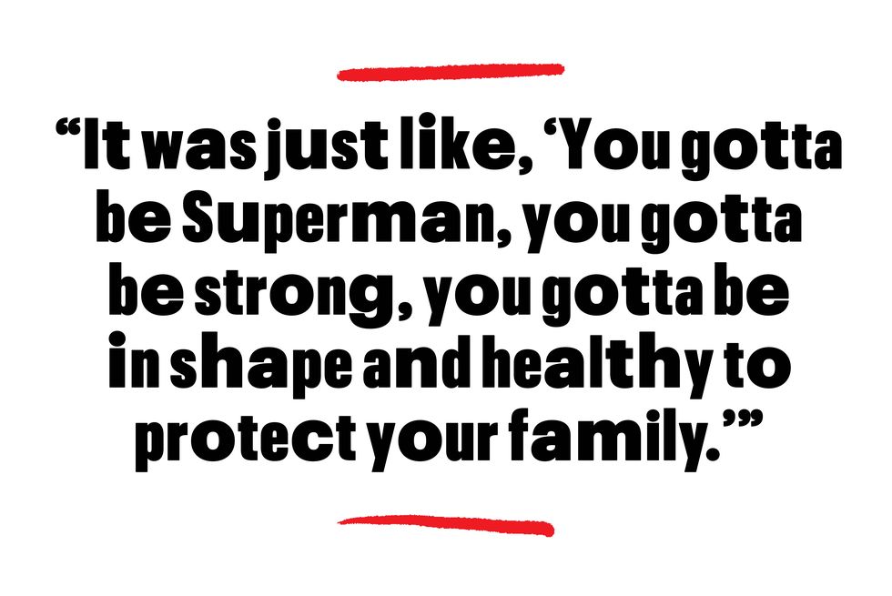 it was just like you gotta be superman you gotta be strong you gotta be in shape and healthy to protect your family