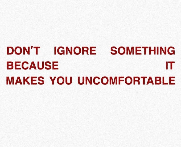 don't ignore something because it makes you uncomfortable