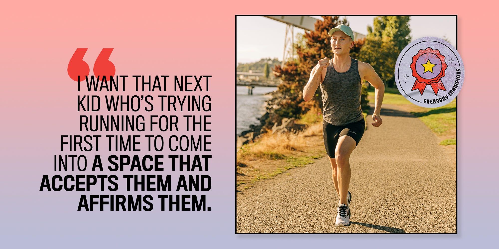 jake fedorowski, i want that next kid who's trying running for the first time to come into a space that accepts them and affirms them