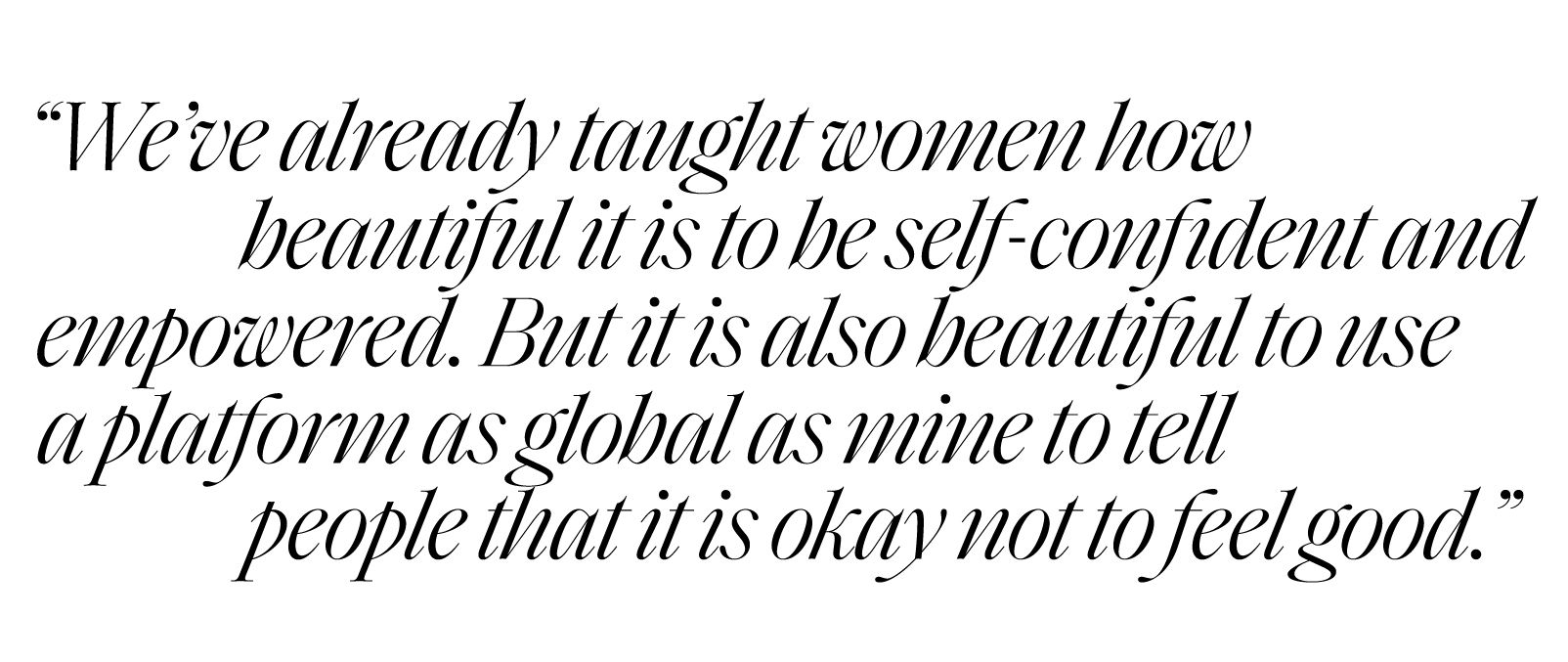 weve already taught women how beautiful it is to be selfconfident and empowered but it is also beautiful to use a platform as global as mine to tell people that it is okay not to feel good