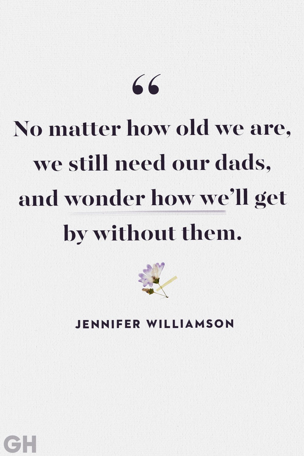 black text on grey background with purple flower reading no matter how old we are we still need our dads and wonder how we'll get by without them by jennifer williamson