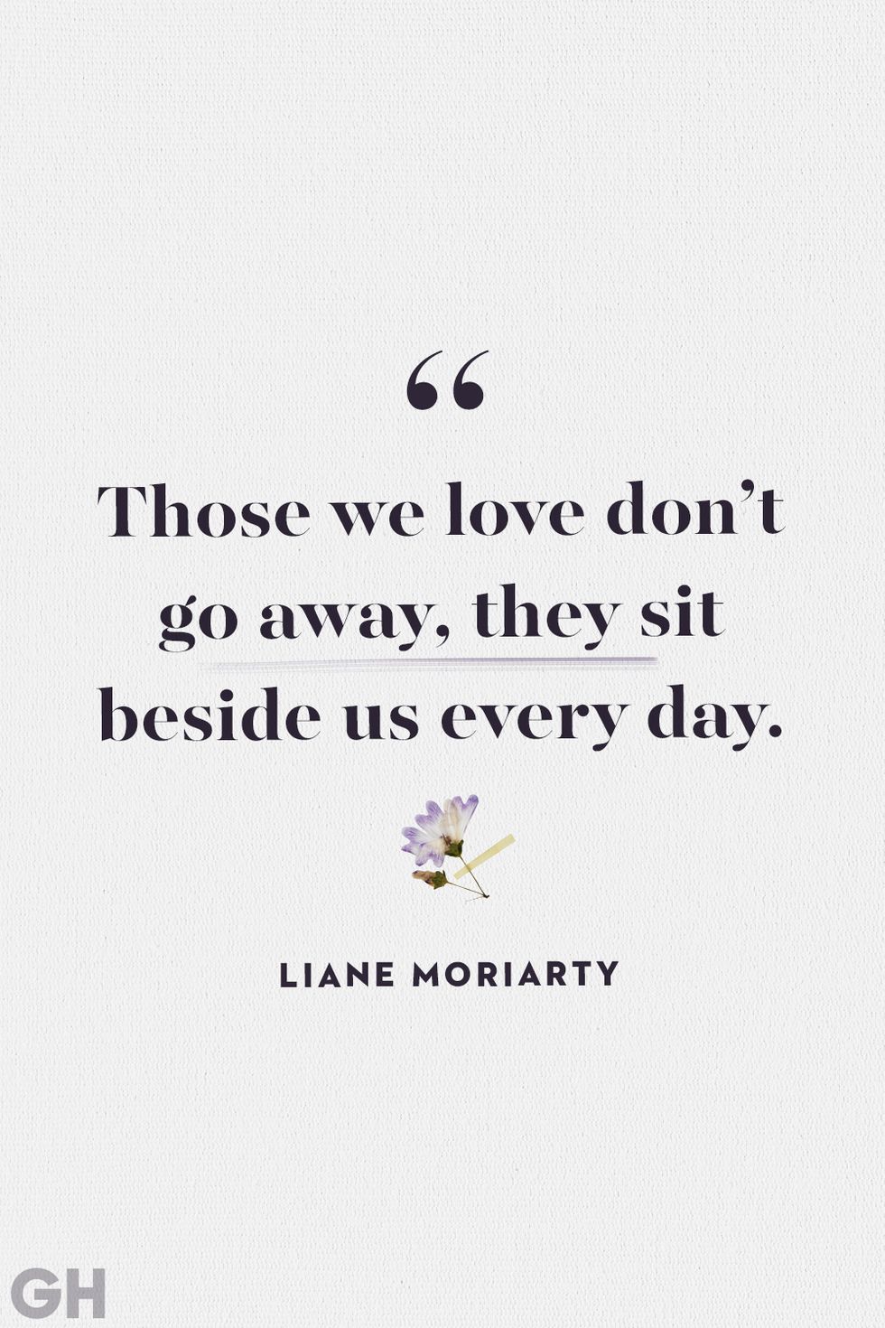black text on grey background with purple flower reading those we love don't go away they sit beside us every day by liane moriarty